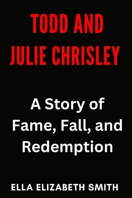 Todd and Julie Chrisley: A Story of Fame, Fall, and Redemption by Smith, Ella Elizabeth