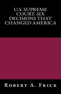 U.S. Supreme Court: Six Decisions That Changed America by Frick, Robert a.