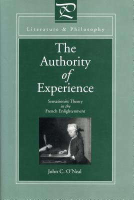 The Authority of Experience: Sensationist Theory in the French Enlightenment by O'Neal, John C.