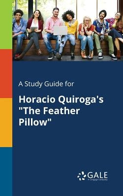 A Study Guide for Horacio Quiroga's The Feather Pillow by Gale, Cengage Learning