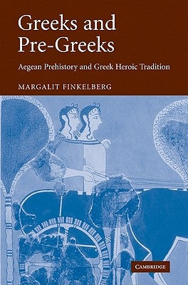 Greeks and Pre-Greeks: Aegean Prehistory and Greek Heroic Tradition by Finkelberg, Margalit
