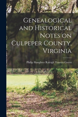 Genealogical and Historical Notes on Culpeper County, Virginia by Travers Green, Philip Slaughter Rale