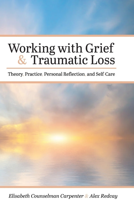 Working with Grief and Traumatic Loss: Theory, Practice, Personal Reflection, and Self-Care by Counselman Carpenter, Elisabeth