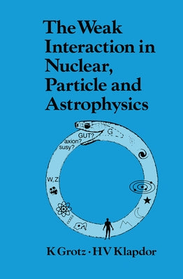 The Weak Interaction in Nuclear, Particle, and Astrophysics by Grotz, K.