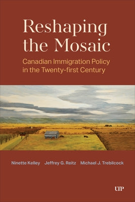 Reshaping the Mosaic: Canadian Immigration Policy in the Twenty-First Century by Kelley, Ninette