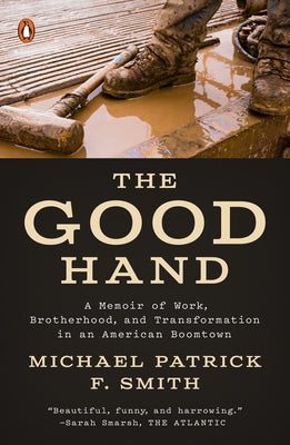 The Good Hand: A Memoir of Work, Brotherhood, and Transformation in an American Boomtown by Smith, Michael Patrick F.