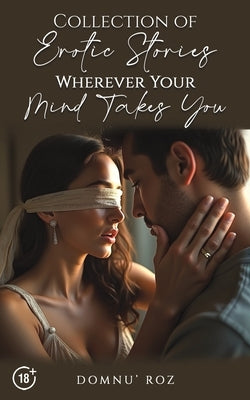 Collection of Erotic Stories...Wherever Your...Mind Takes You by Roz, Domnu'