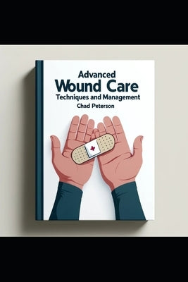 Advanced Wound Care Nursing: Techniques and Management by Peterson, Chad