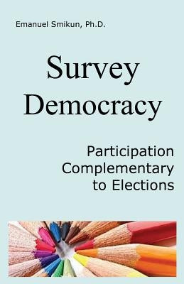 Survey Democracy: Participatory democracy by surveys of social justice and rationality in addition to elections as the most cost-effecti by Smikun, Emanuel