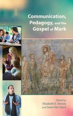 Communication, Pedagogy, and the Gospel of Mark by Shively, Elizabeth E.