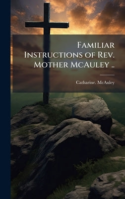 Familiar Instructions of Rev. Mother McAuley .. by McAuley, Catharine