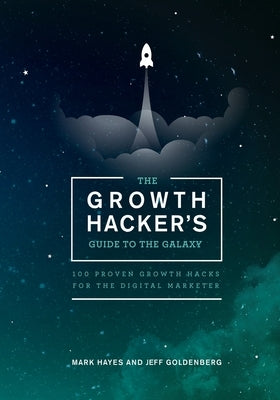 The Growth Hacker's Guide to the Galaxy: 100 Proven Growth Hacks for the Digital Marketer by Goldenberg, Jeff