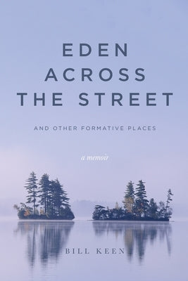 Eden Across the Street and Other Formative Places: A Memoir by Keen, Bill