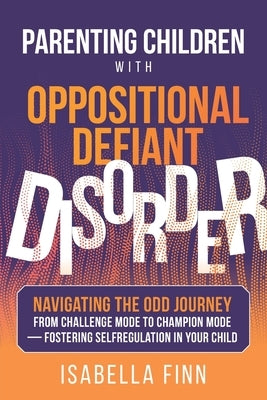 Parenting Children with Oppositional Defiant Disorder: Navigating the ODD Journey from Challenge Mode to Champion Mode - Fostering Self-Regulation in by Finn, Isabella