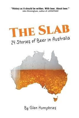 The Slab: 24 Stories of Beer in Australia by Humphries, Glen
