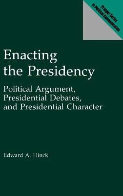 Enacting the Presidency: Political Argument, Presidential Debates, and Presidential Character by Hinck, Edward A.