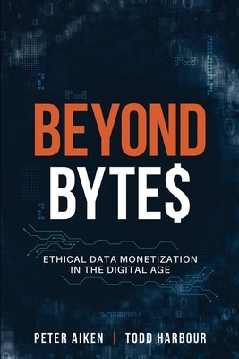 Beyond Bytes: Ethical Data Monetization in the Digital Age by Aiken, Peter