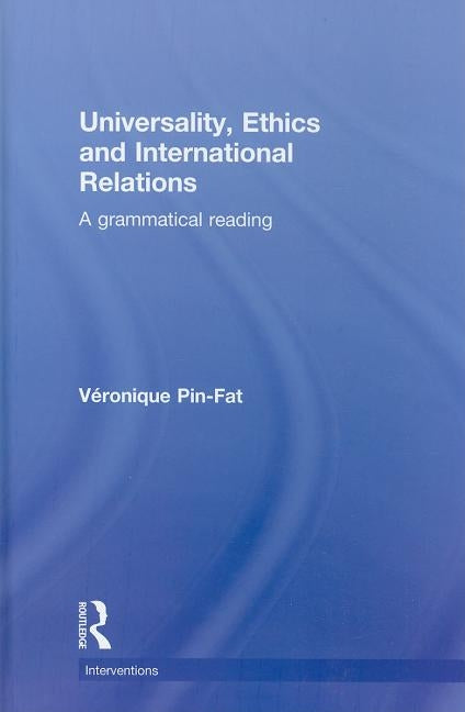 Universality, Ethics and International Relations: A Grammatical Reading by Pin-Fat, Véronique