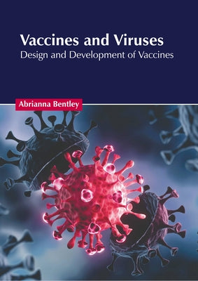 Vaccines and Viruses: Design and Development of Vaccines by Bentley, Abrianna