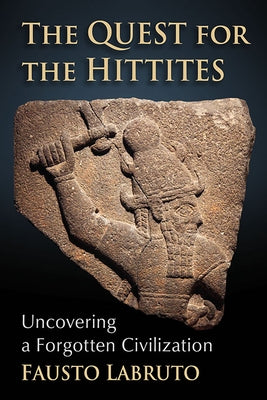The Quest for the Hittites: Uncovering a Forgotten Civilization by Labruto, Fausto