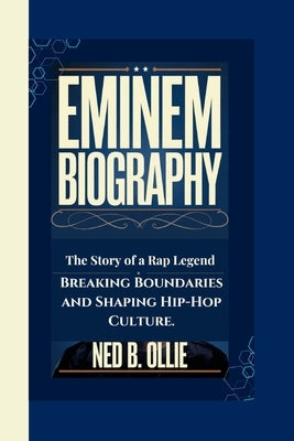 Eminem Biography: The Story of a Rap Legend-Breaking Boundaries and Shaping Hip-Hop Culture. by Ollie, Ned B.