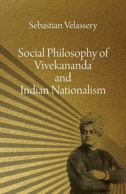 Social Philosophy of Vivekananda and Indian Nationalism by Velassery, Sebastian