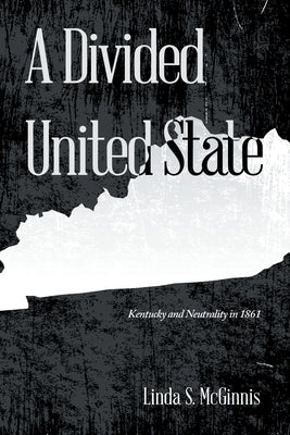 A Divided United State: Kentucky and Neutrality in 1861 by McGinnis, Linda S.