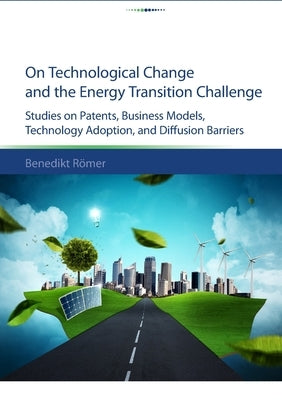 On technological change and the energy transition challenge: studies on patents, business models, technology adoption, and diffusion barriers by Römer, Benedikt