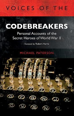 Voices of the Codebreakers: Personal Accounts of the Secret Heroes of World War II by Paterson, Michael