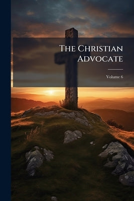 The Christian Advocate; Volume 6 by Anonymous