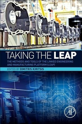 Taking the Leap: The Methods and Tools of the Linked Engineering and Manufacturing Platform (Leap) by Kiritsis, Dimitris