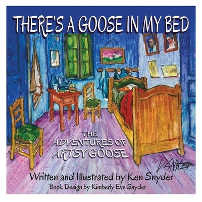 There's a Goose in My Bed: The Adventures of Artsy Goose by Snyder, Kimberly Eve