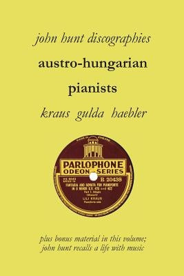Austro-Hungarian Pianists, Discographies, Lili Krauss, Friedrich Gulda, Ingrid Haebler by Hunt, John