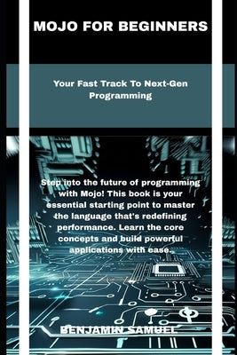 mojo for beginners: Your Fast Track To Next-Gen Programming by Samuel, Benjamin