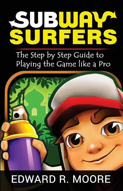 Subway Surfers: Step by Step Guide to Playing the Game like a Pro by Moore, Edward R.
