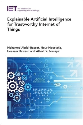 Explainable Artificial Intelligence for Trustworthy Internet of Things by Abdel-Basset, Mohamed