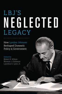 Lbj's Neglected Legacy: How Lyndon Johnson Reshaped Domestic Policy and Government by Wilson, Robert H.