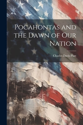 Pocahontas and the Dawn of our Nation by Platt, Charles Davis
