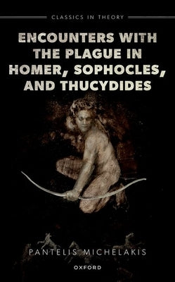 Encounters with the Plague in Homer, Sophocles, and Thucydides by Michelakis, Pantelis