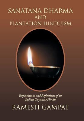 Sanatana Dharma and Plantation Hinduism: Explorations and Reflections of an Indian Guyanese Hindu by Gampat, Ramesh