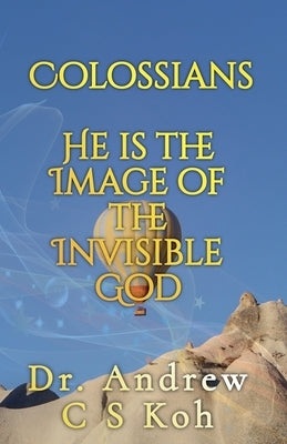 Colossians: He is the Image of the Invisible God by Koh, Andrew C. S.