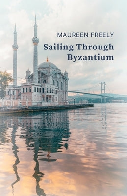 Sailing Through Byzantium by Freely, Maureen