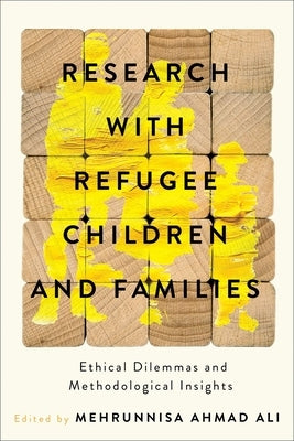 Research with Refugee Children and Families: Ethical Dilemmas and Methodological Insights by Ali, Mehrunnisa Ahmad