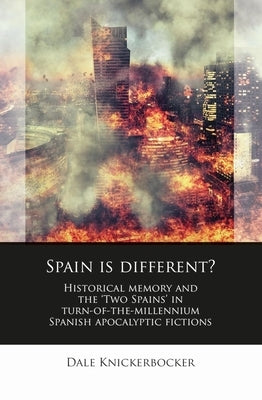 Spain Is Different?: Historical Memory and the 'Two Spains' in Turn-Of-The-Millennium Spanish Apocalyptic Fictions by Knickerbocker, Dale