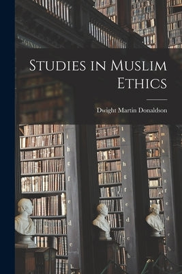 Studies in Muslim Ethics by Donaldson, Dwight Martin