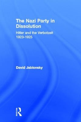 The Nazi Party in Dissolution: Hitler and the Verbotzeit 1923-25 by Jablonsky, David