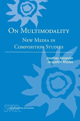 On Multimodality: New Media in Composition Studies by Alexander, Jonathan