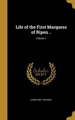 Life of the First Marquess of Ripon ..; Volume 1 by Wolf, Lucien 1857-1930