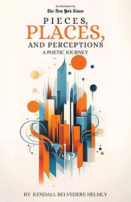 Pieces, Places, and Perceptions: A Poetic Journey by Helmly, Kendall Belvedere