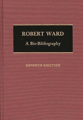 Robert Ward: A Bio-Bibliography by Kreitner, Kenneth